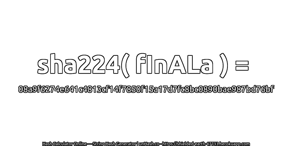 sha224( fInALa ) = 08a9f6274e641c4813cf14f7850f15a17d7fc8bc0890bae987bd76bf | unHash.co