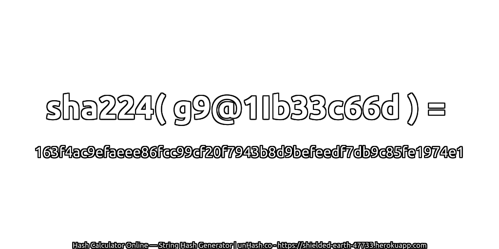sha224( g9@1Ib33c66d ) = 163f4ac9efaeee86fcc99cf20f7943b8d9befeedf7db9c85fe1974e1 | unHash.co