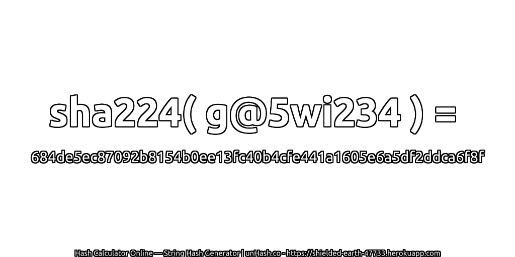 sha224( g@5wi234 ) = 684de5ec87092b8154b0ee13fc40b4cfe441a1605e6a5df2ddca6f8f | unHash.co