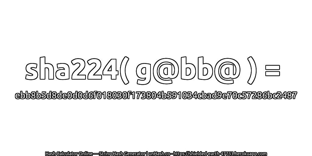 sha224( g@bb@ ) = ebb8b5d8de0d0d6f018030f173804b591034cbad9e70c57286bc2487 | unHash.co