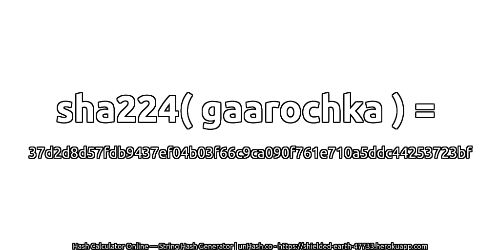 sha224( gaarochka ) = 37d2d8d57fdb9437ef04b03f66c9ca090f761e710a5ddc44253723bf | unHash.co