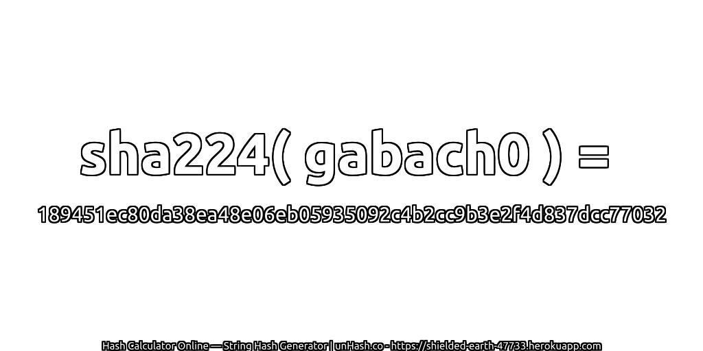 sha224( gabach0 ) = 189451ec80da38ea48e06eb05935092c4b2cc9b3e2f4d837dcc77032 | unHash.co