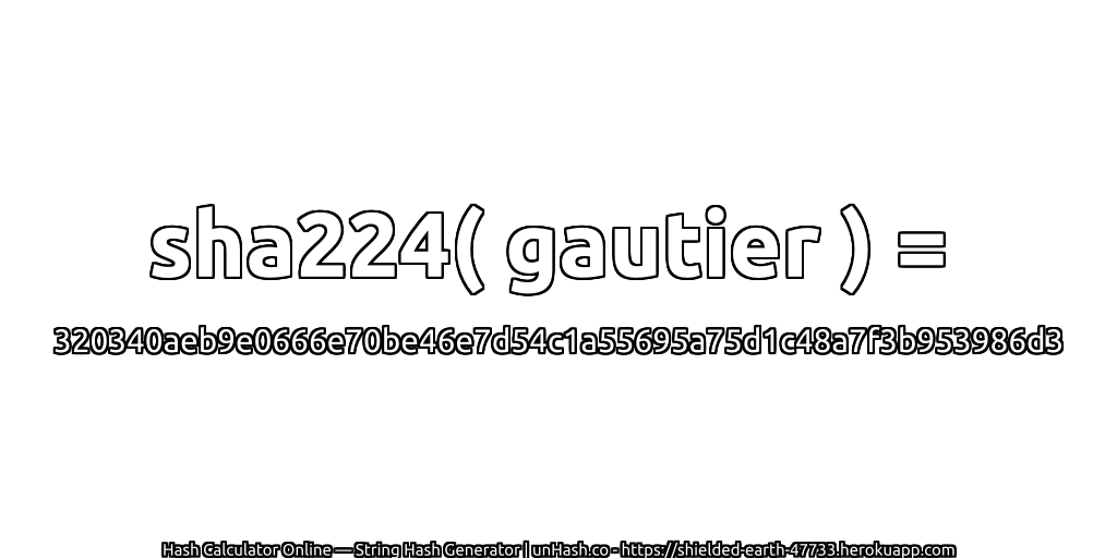 sha224( gautier ) = 320340aeb9e0666e70be46e7d54c1a55695a75d1c48a7f3b953986d3 | unHash.co