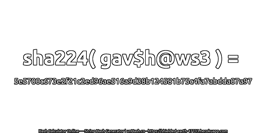 sha224( gav$h@ws3 ) = 5e5700c673e2f21c2ed96ae516a9d38b124581b75c4fa7abdda07a97 | unHash.co