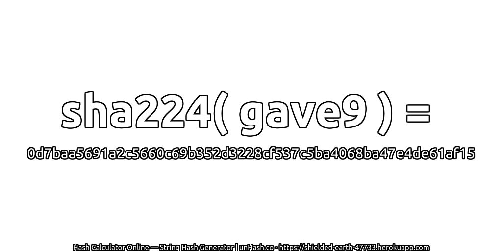 sha224( gave9 ) = 0d7baa5691a2c5660c69b352d3228cf537c5ba4068ba47e4de61af15 | unHash.co