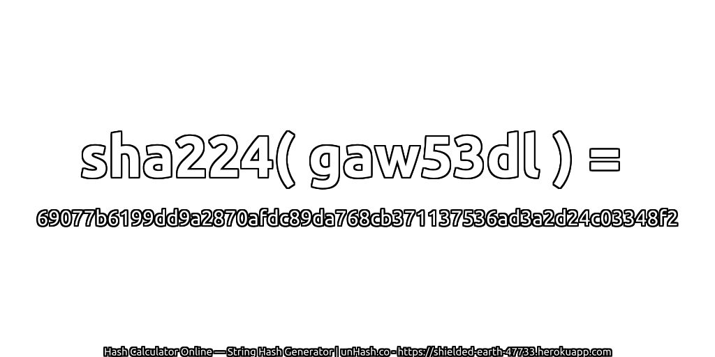 sha224( gaw53dl ) = 69077b6199dd9a2870afdc89da768cb371137536ad3a2d24c03348f2 | unHash.co