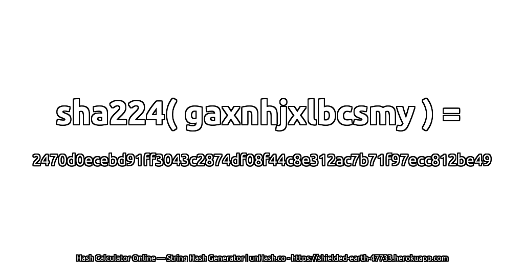 sha224( gaxnhjxlbcsmy ) = 2470d0ecebd91ff3043c2874df08f44c8e312ac7b71f97ecc812be49 | unHash.co
