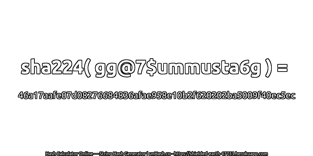 sha224( gg@7$ummusta6g ) = 46a17aafe07d08276684836afae958e10b2f620202ba5009f40ec5ec | unHash.co