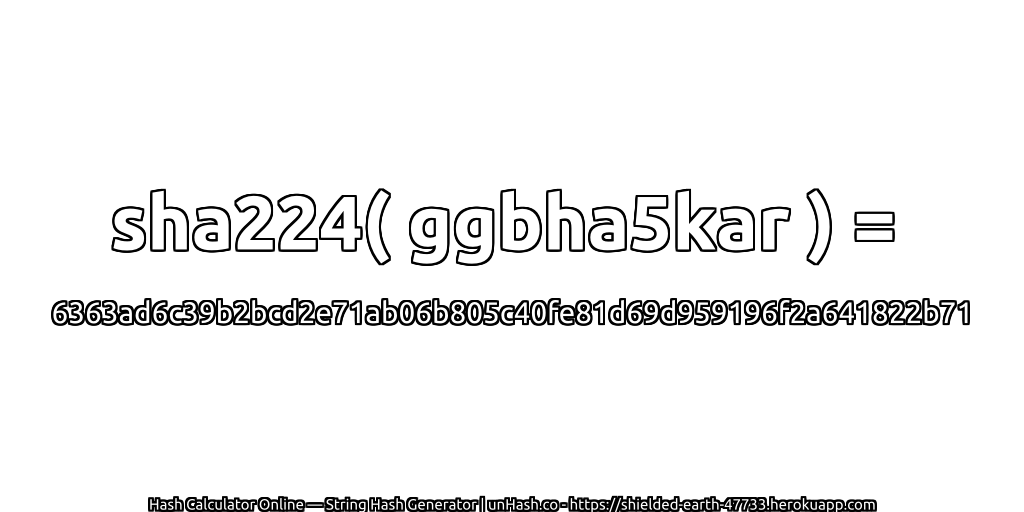 sha224( ggbha5kar ) = 6363ad6c39b2bcd2e71ab06b805c40fe81d69d959196f2a641822b71 | unHash.co