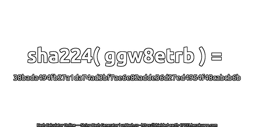 sha224( ggw8etrb ) = 38bada494fb27a1da74ad3bf7ae6e82adde36d27ed4954f48cabcb6b | unHash.co