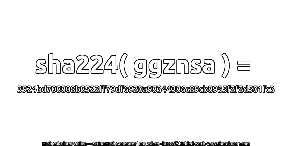 sha224( ggznsa ) = 3924bd708808b8522ff79df6920a98344386c89cb8955f2f2d501fc3 | unHash.co