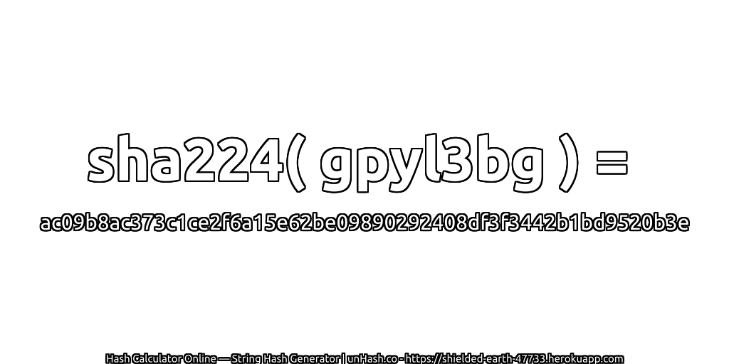 sha224( gpyl3bg ) = ac09b8ac373c1ce2f6a15e62be09890292408df3f3442b1bd9520b3e | unHash.co