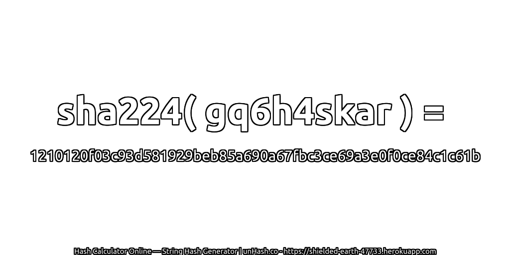 sha224( gq6h4skar ) = 1210120f03c93d581929beb85a690a67fbc3ce69a3e0f0ce84c1c61b | unHash.co