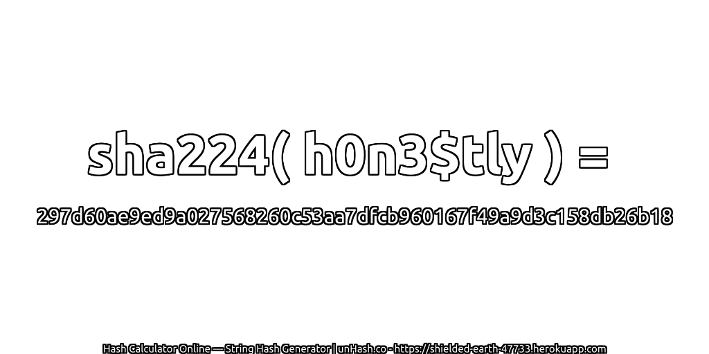 sha224( h0n3$tly ) = 297d60ae9ed9a027568260c53aa7dfcb960167f49a9d3c158db26b18 | unHash.co