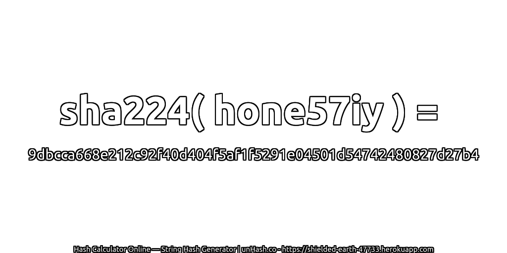 sha224( hone57iy ) = 9dbcca668e212c92f40d404f5af1f5291e04501d54742480827d27b4 | unHash.co