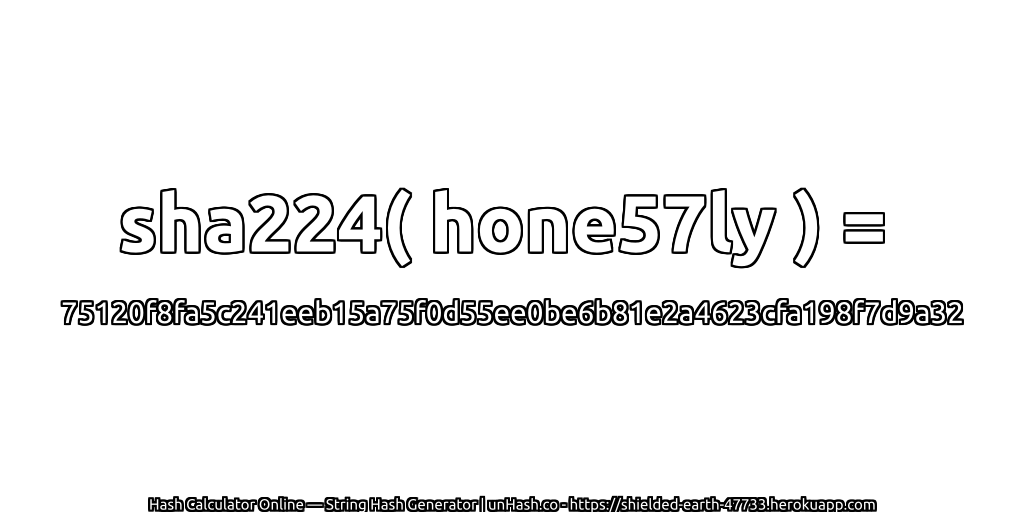 sha224( hone57ly ) = 75120f8fa5c241eeb15a75f0d55ee0be6b81e2a4623cfa198f7d9a32 | unHash.co