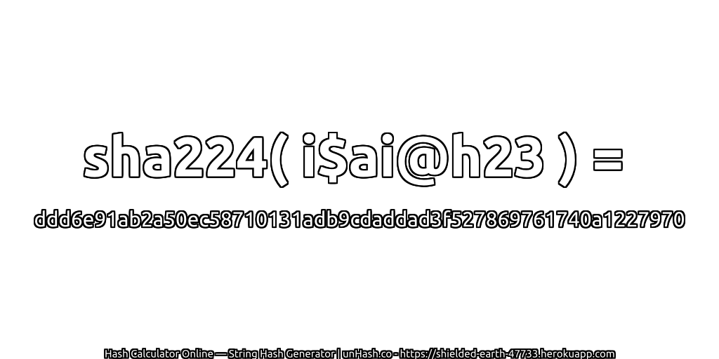 sha224( i$ai@h23 ) = ddd6e91ab2a50ec58710131adb9cdaddad3f527869761740a1227970 | unHash.co