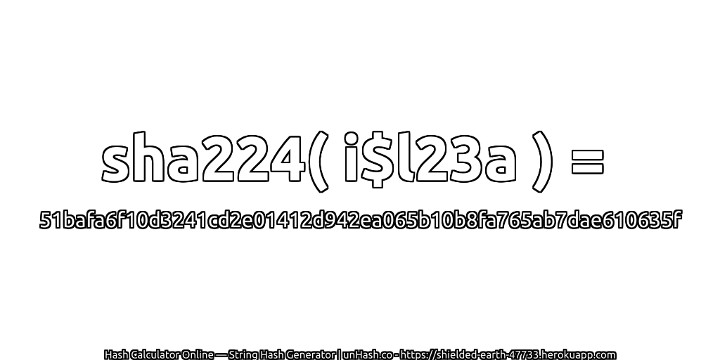 sha224( i$l23a ) = 51bafa6f10d3241cd2e01412d942ea065b10b8fa765ab7dae610635f | unHash.co