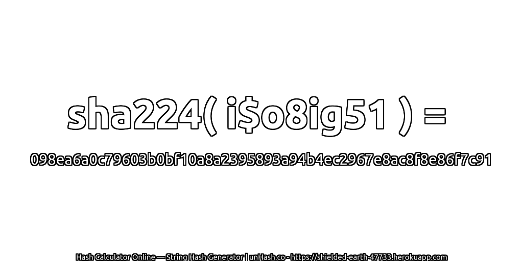 sha224( i$o8ig51 ) = 098ea6a0c79603b0bf10a8a2395893a94b4ec2967e8ac8f8e86f7c91 | unHash.co