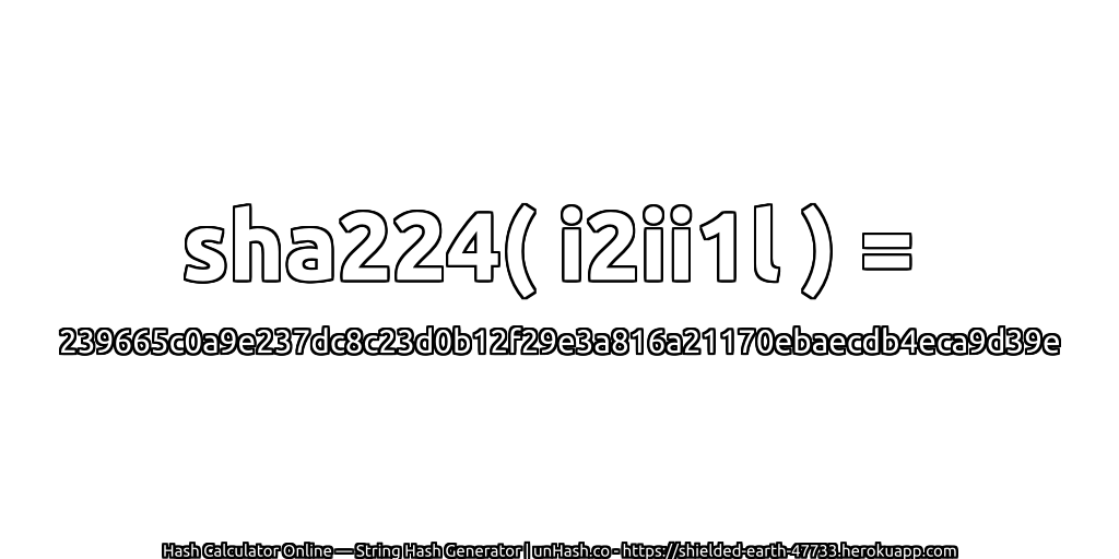 sha224( i2ii1l ) = 239665c0a9e237dc8c23d0b12f29e3a816a21170ebaecdb4eca9d39e | unHash.co