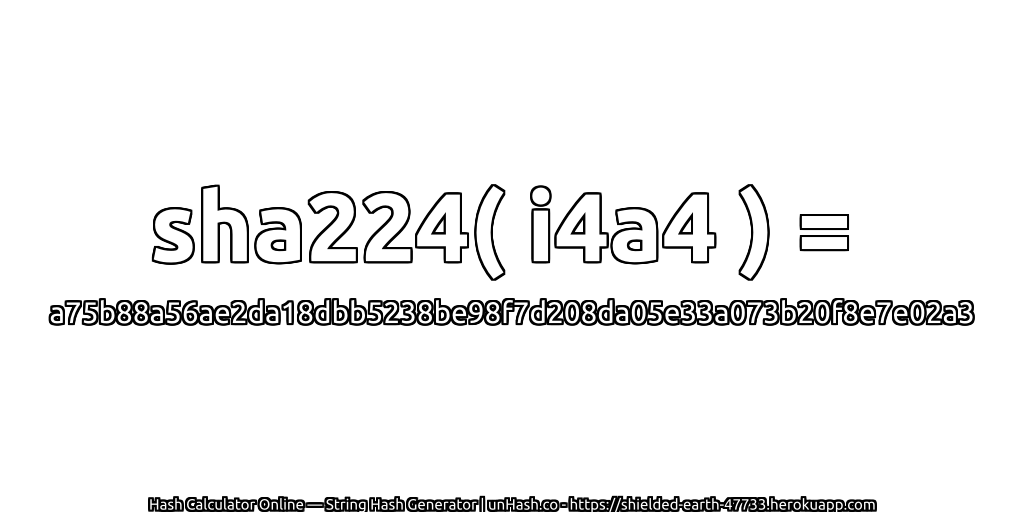 sha224( i4a4 ) = a75b88a56ae2da18dbb5238be98f7d208da05e33a073b20f8e7e02a3 | unHash.co