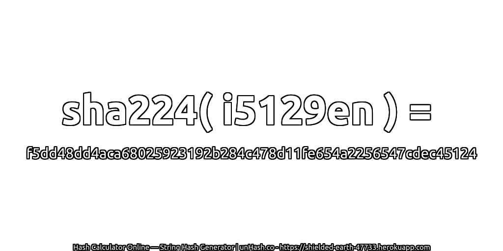 sha224( i5129en ) = f5dd48dd4aca68025923192b284c478d11fe654a2256547cdec45124 | unHash.co