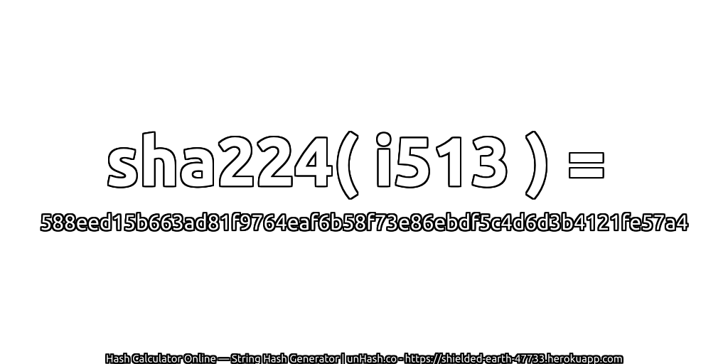 sha224( i513 ) = 588eed15b663ad81f9764eaf6b58f73e86ebdf5c4d6d3b4121fe57a4 | unHash.co