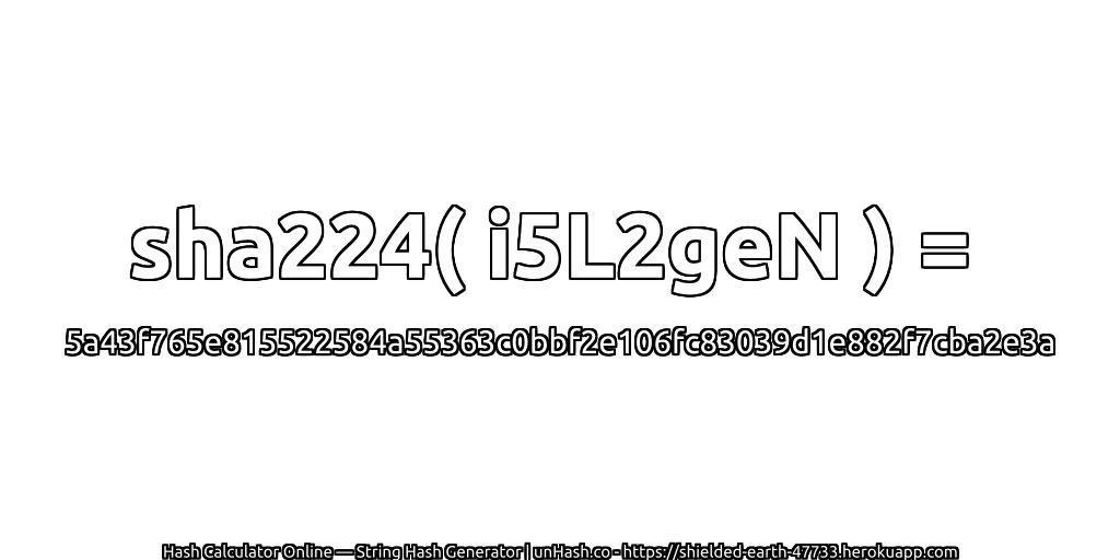sha224( i5L2geN ) = 5a43f765e815522584a55363c0bbf2e106fc83039d1e882f7cba2e3a | unHash.co