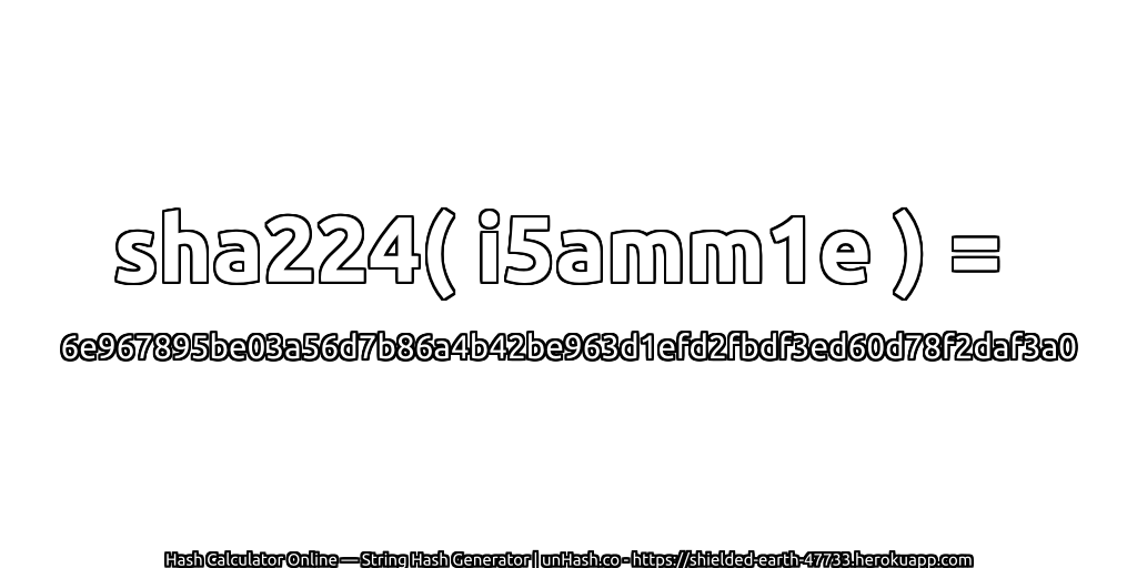 sha224( i5amm1e ) = 6e967895be03a56d7b86a4b42be963d1efd2fbdf3ed60d78f2daf3a0 | unHash.co