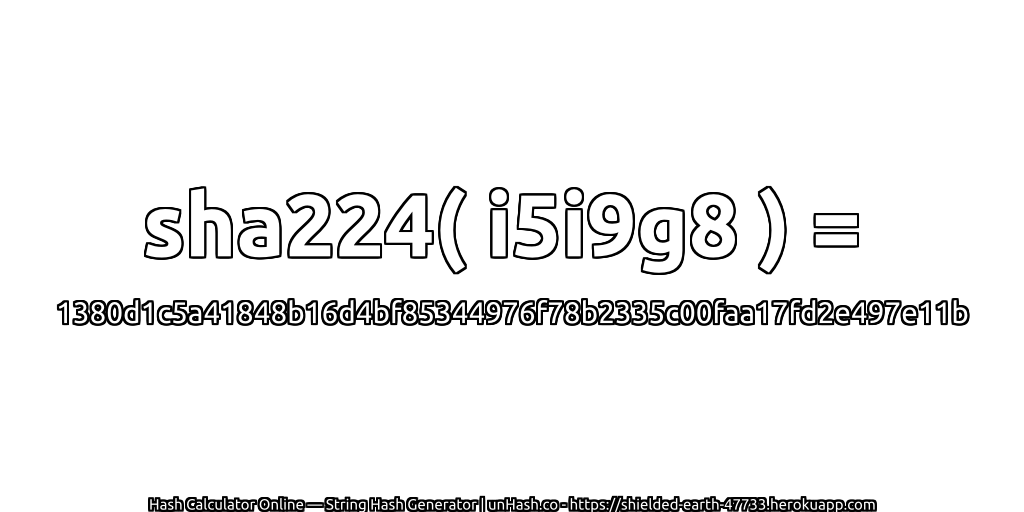 sha224( i5i9g8 ) = 1380d1c5a41848b16d4bf85344976f78b2335c00faa17fd2e497e11b | unHash.co