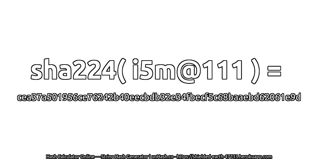 sha224( i5m@111 ) = cea37a501956ce76242b40eecbdb32e34fbecf5c68baaebd62061e9d | unHash.co