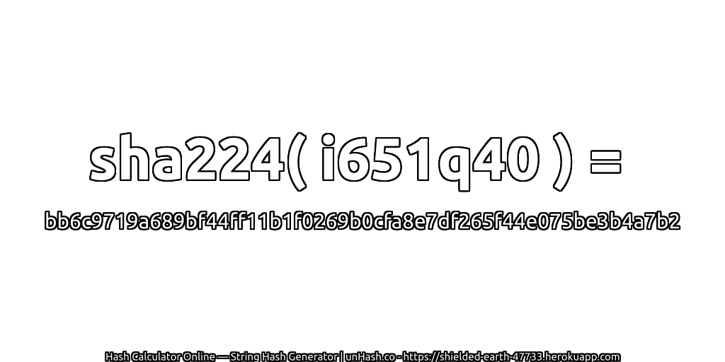 sha224( i651q40 ) = bb6c9719a689bf44ff11b1f0269b0cfa8e7df265f44e075be3b4a7b2 | unHash.co