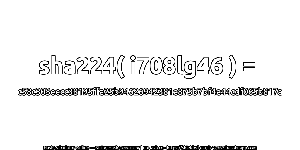 sha224( i708lg46 ) = c58c303eecc38195ffa25b94626942381e875b7bf4e44cdf065b817a | unHash.co