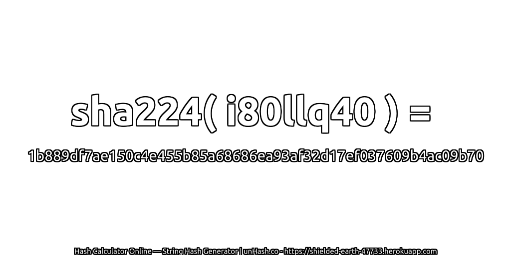 sha224( i80llq40 ) = 1b889df7ae150c4e455b85a68686ea93af32d17ef037609b4ac09b70 | unHash.co