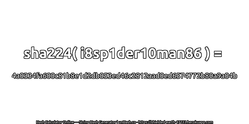 sha224( i8sp1der10man86 ) = 4a0334fa600c81b8e1d2db053ed46c2812aad0ed6574772b80a9a04b | unHash.co