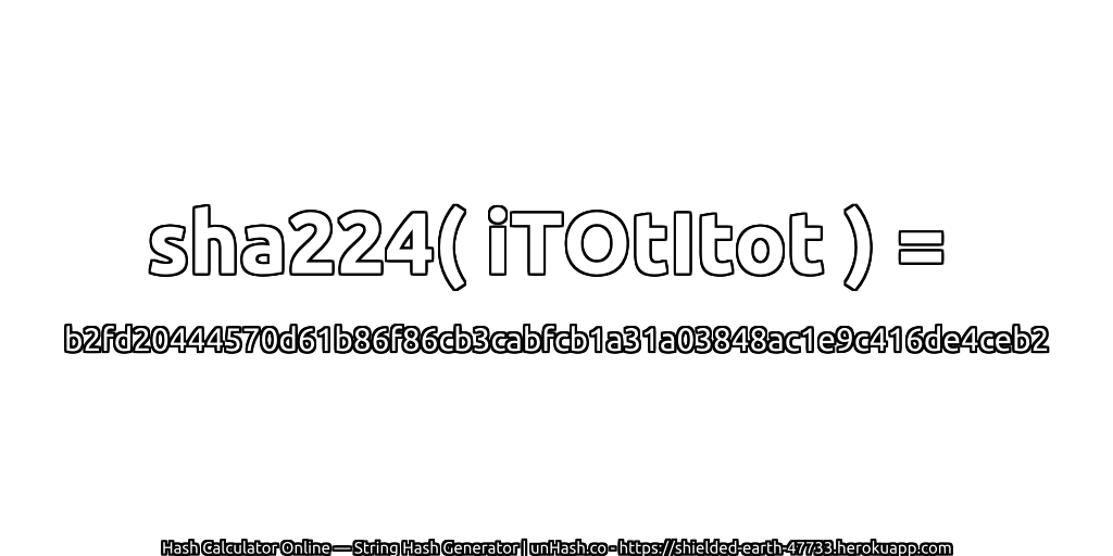 sha224( iTOtItot ) = b2fd20444570d61b86f86cb3cabfcb1a31a03848ac1e9c416de4ceb2 | unHash.co
