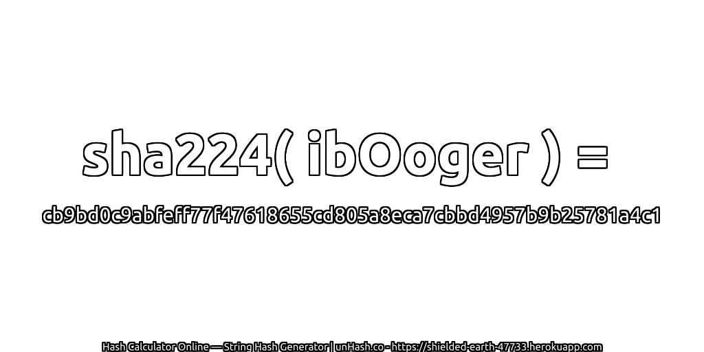 sha224( ibOoger ) = cb9bd0c9abfeff77f47618655cd805a8eca7cbbd4957b9b25781a4c1 | unHash.co