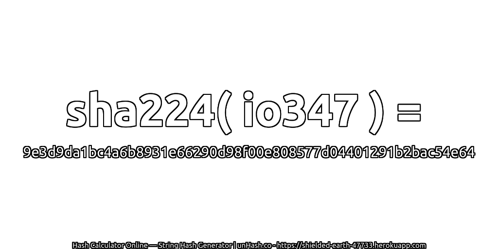 sha224( io347 ) = 9e3d9da1bc4a6b8931e66290d98f00e808577d04401291b2bac54e64 | unHash.co