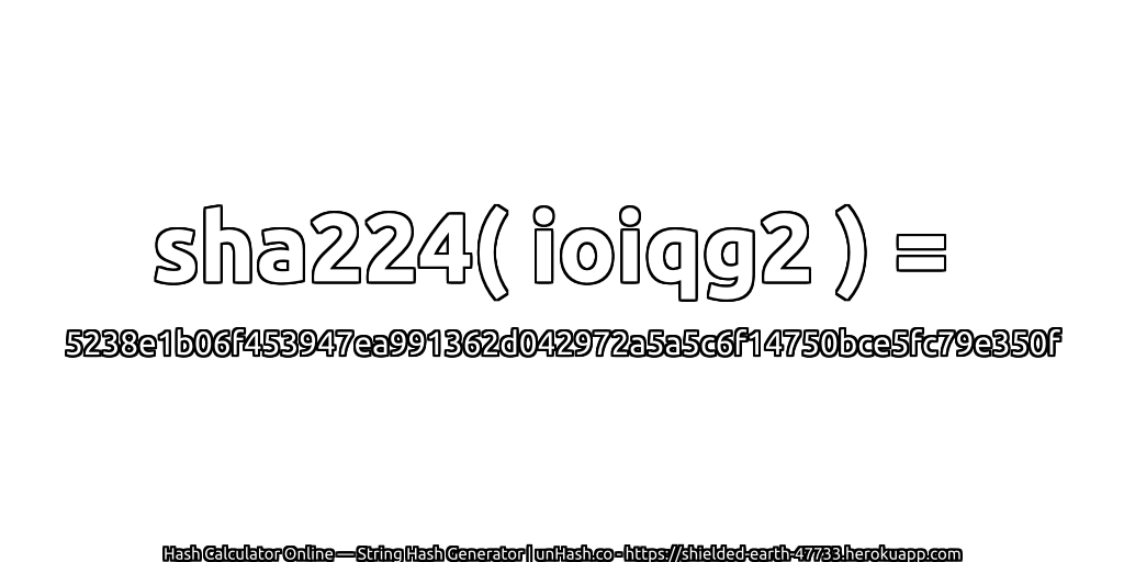 sha224( ioiqg2 ) = 5238e1b06f453947ea991362d042972a5a5c6f14750bce5fc79e350f | unHash.co