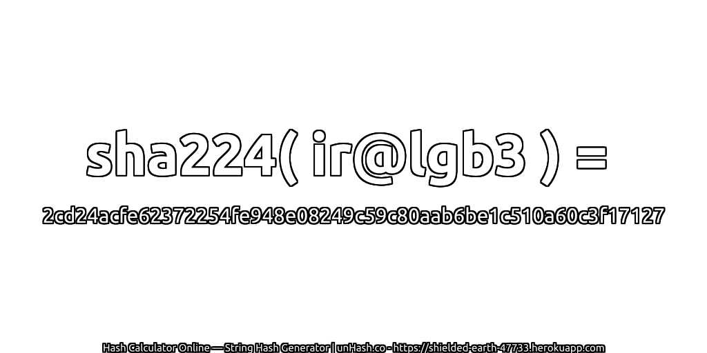 sha224( ir@lgb3 ) = 2cd24acfe62372254fe948e08249c59c80aab6be1c510a60c3f17127 | unHash.co