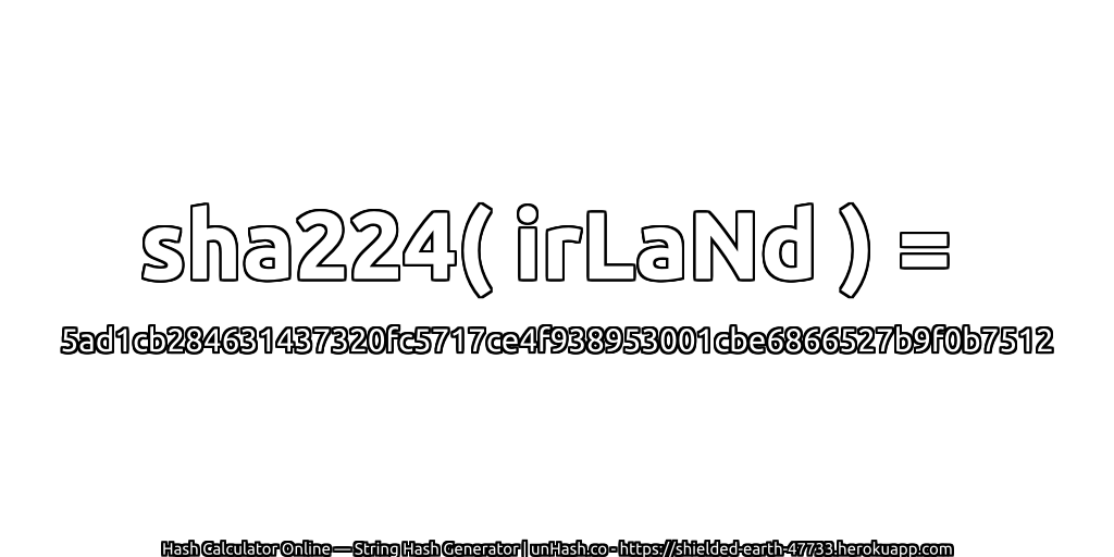 sha224( irLaNd ) = 5ad1cb284631437320fc5717ce4f938953001cbe6866527b9f0b7512 | unHash.co