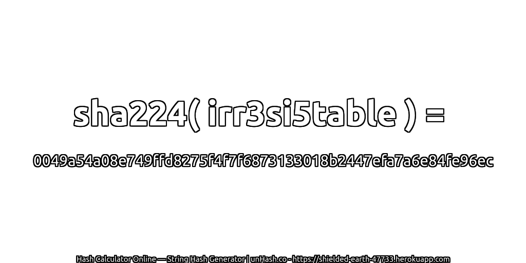 sha224( irr3si5table ) = 0049a54a08e749ffd8275f4f7f6873133018b2447efa7a6e84fe96ec | unHash.co