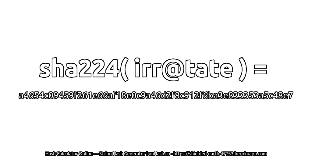 sha224( irr@tate ) = a4654c09459f261e66af18e0c9a46d2f8c912f6ba3e833353a5c48e7 | unHash.co