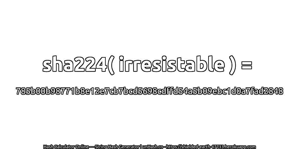 sha224( irresistable ) = 785b00b98771b8e12e7cb7bcd5698cdffd54a5b09ebc1d0a7fad2848 | unHash.co