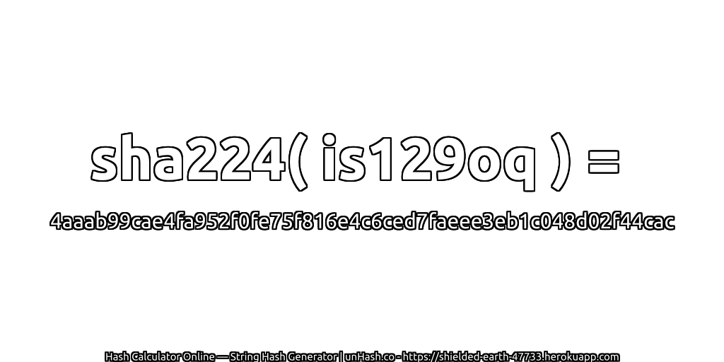sha224( is129oq ) = 4aaab99cae4fa952f0fe75f816e4c6ced7faeee3eb1c048d02f44cac | unHash.co