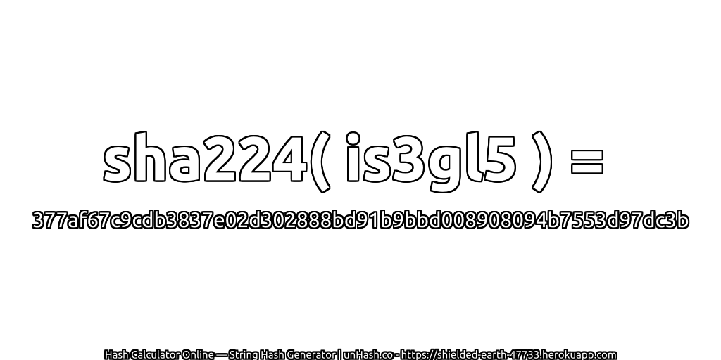 sha224( is3gl5 ) = 377af67c9cdb3837e02d302888bd91b9bbd008908094b7553d97dc3b | unHash.co