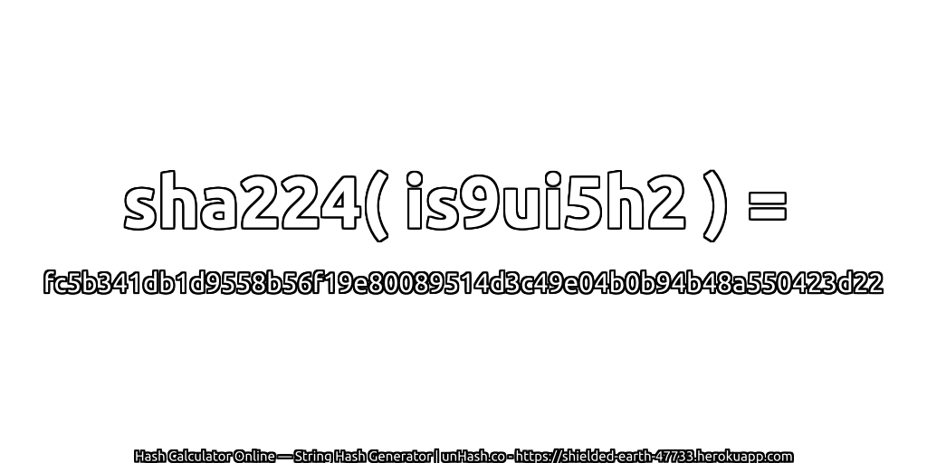 sha224( is9ui5h2 ) = fc5b341db1d9558b56f19e80089514d3c49e04b0b94b48a550423d22 | unHash.co