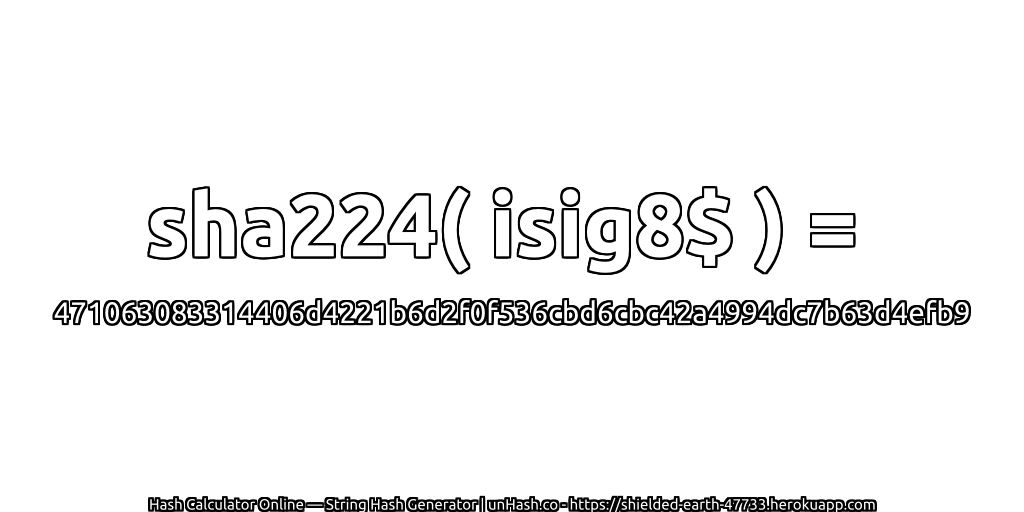sha224( isig8$ ) = 471063083314406d4221b6d2f0f536cbd6cbc42a4994dc7b63d4efb9 | unHash.co