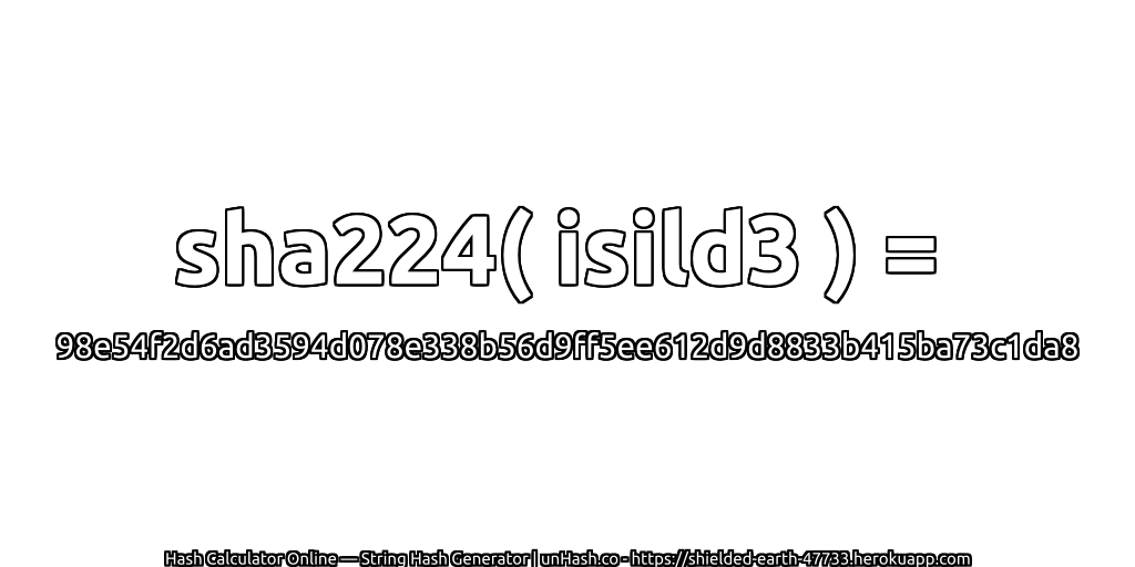sha224( isild3 ) = 98e54f2d6ad3594d078e338b56d9ff5ee612d9d8833b415ba73c1da8 | unHash.co