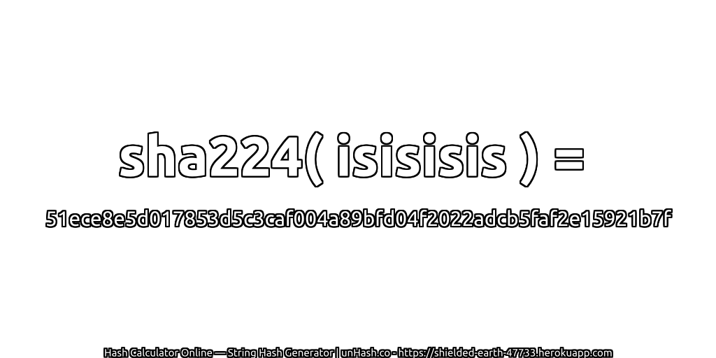 sha224( isisisis ) = 51ece8e5d017853d5c3caf004a89bfd04f2022adcb5faf2e15921b7f | unHash.co